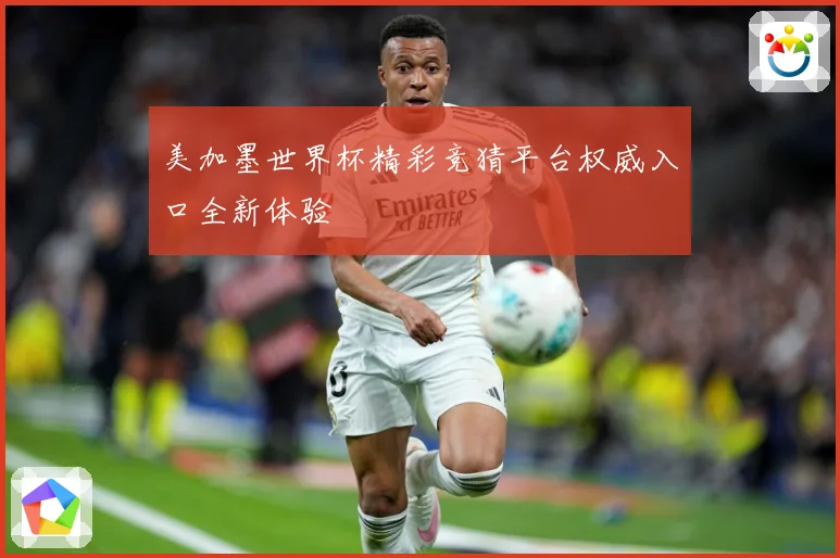 美加墨世界杯精彩竞猜平台权威入口全新体验