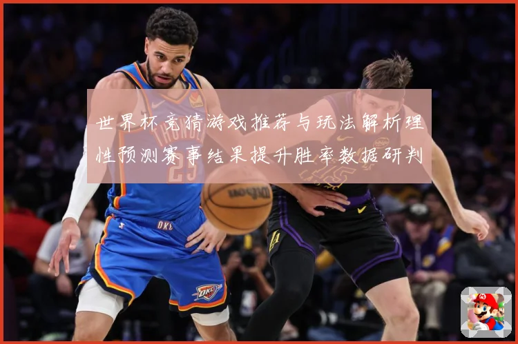世界杯竞猜游戏推荐与玩法解析理性预测赛事结果提升胜率数据研判