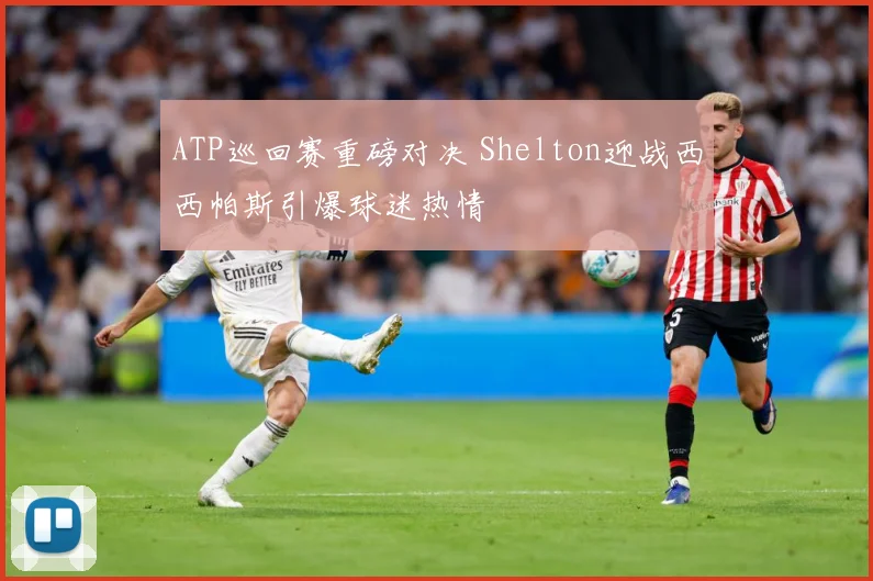 ATP巡回赛重磅对决 Shelton迎战西西帕斯引爆球迷热情