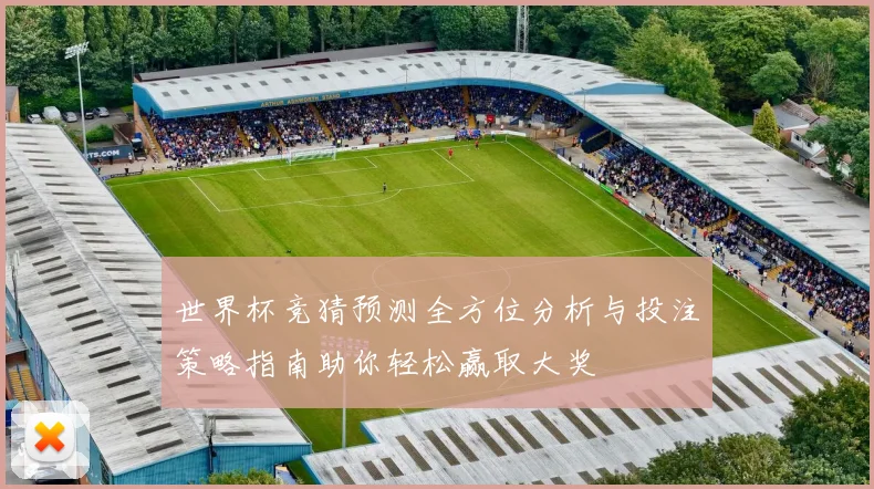 世界杯竞猜预测全方位分析与投注策略指南助你轻松赢取大奖