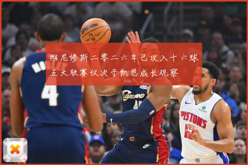 维尼修斯二零二六年已攻入十六球五大联赛仅次于凯恩成长观察