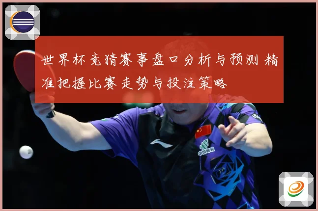 世界杯竞猜赛事盘口分析与预测 精准把握比赛走势与投注策略