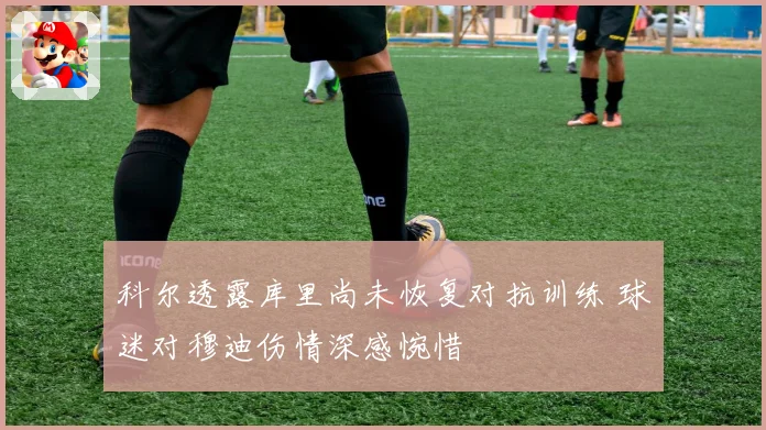 科尔透露库里尚未恢复对抗训练 球迷对穆迪伤情深感惋惜