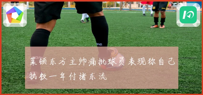 莱顿东方主帅痛批球员表现称自己执教一年付诸东流