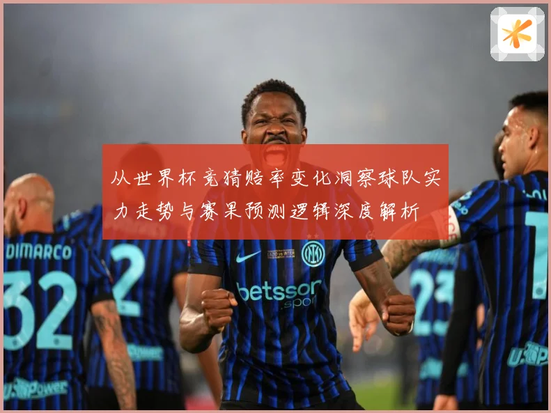 从世界杯竞猜赔率变化洞察球队实力走势与赛果预测逻辑深度解析