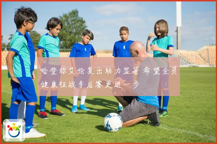 哈登称艾伦复出助力显著 希望全员健康征战季后赛更进一步