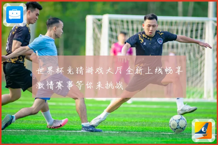世界杯竞猜游戏大厅全新上线畅享激情赛事等你来挑战