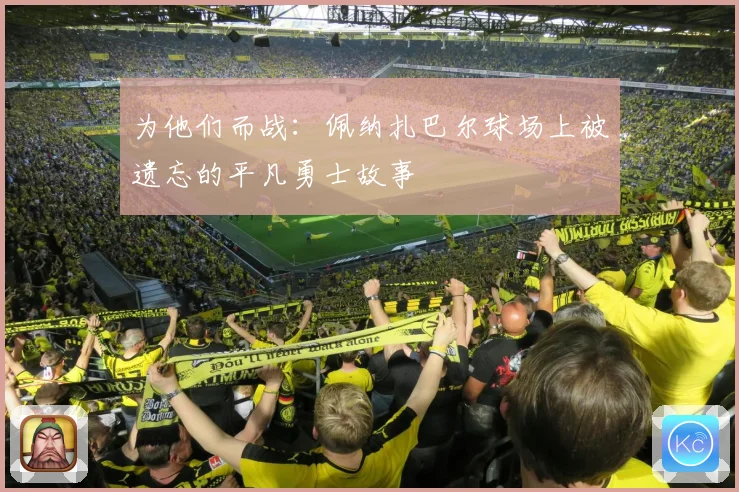 为他们而战：佩纳扎巴尔球场上被遗忘的平凡勇士故事