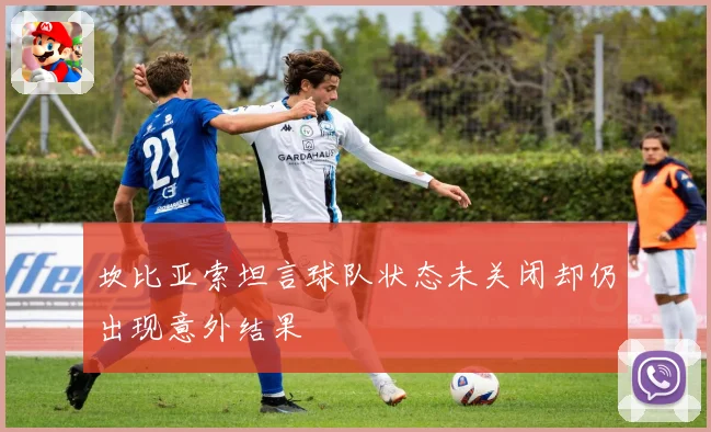坎比亚索坦言球队状态未关闭却仍出现意外结果