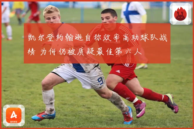 凯尔登约翰逊自称效率高助球队战绩 为何仍被质疑最佳第六人