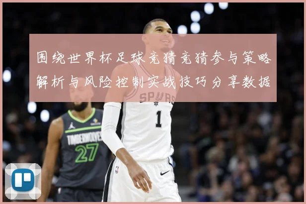 围绕世界杯足球竞猜竞猜参与策略解析与风险控制实战技巧分享数据研判