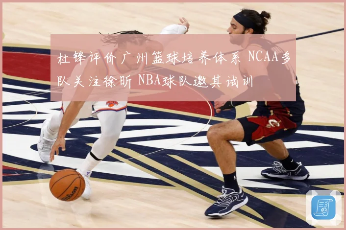 杜锋评价广州篮球培养体系 NCAA多队关注徐昕 NBA球队邀其试训