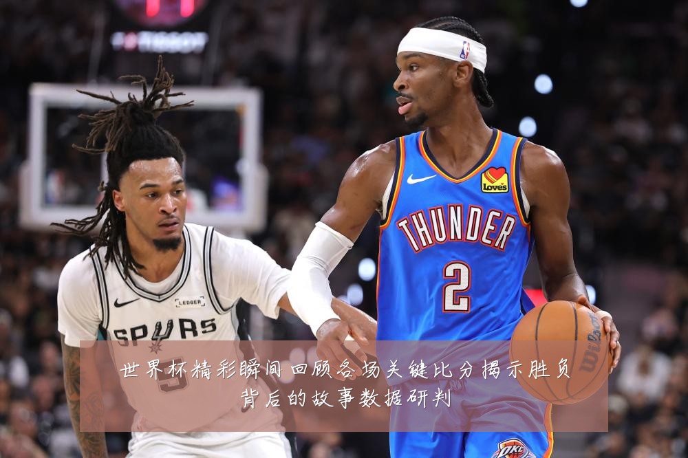 世界杯精彩瞬间回顾各场关键比分揭示胜负背后的故事数据研判