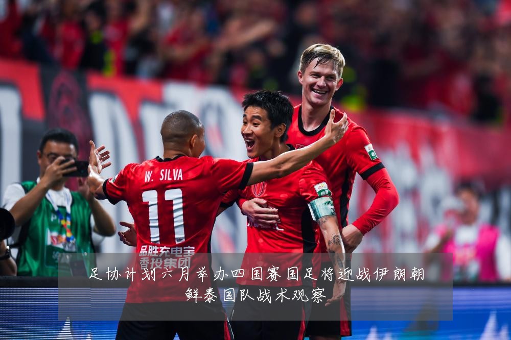 足协计划六月举办四国赛国足将迎战伊朗朝鲜泰国队战术观察