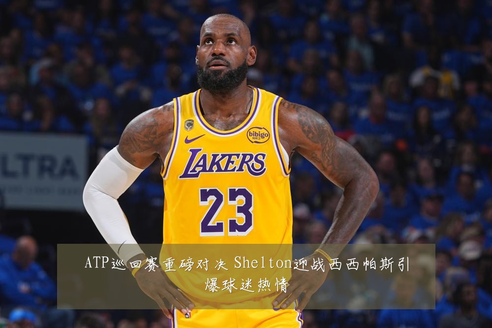 ATP巡回赛重磅对决 Shelton迎战西西帕斯引爆球迷热情