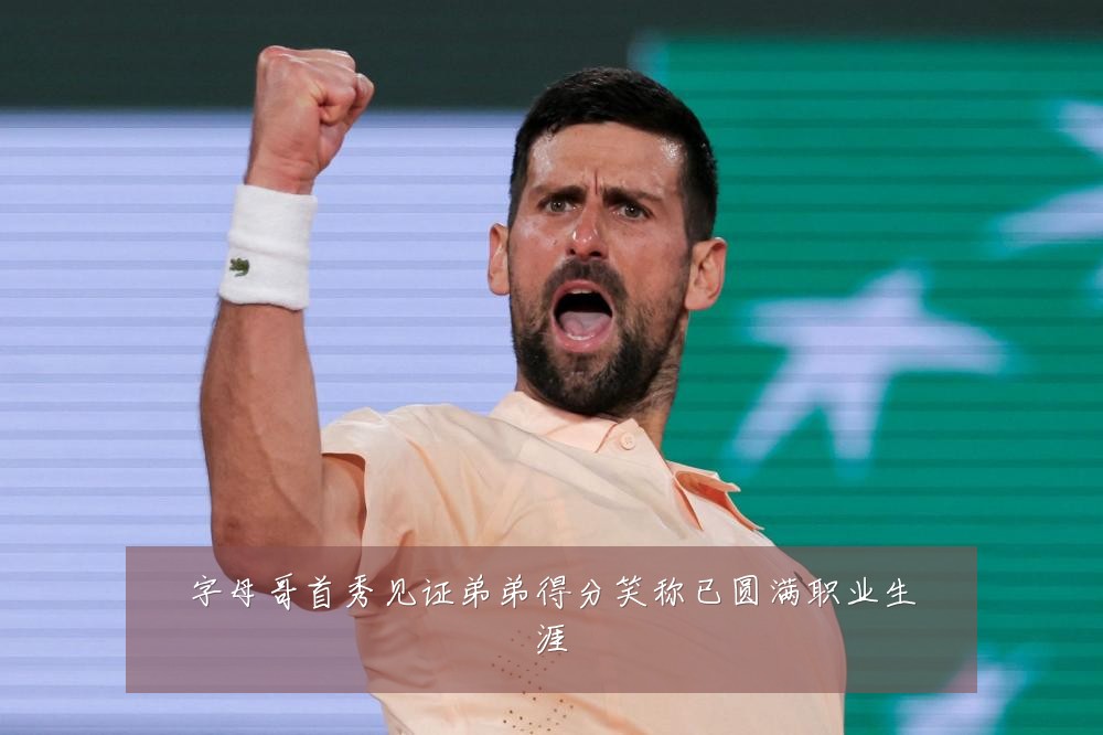 字母哥首秀见证弟弟得分笑称已圆满职业生涯